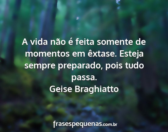 Geise Braghiatto - A vida não é feita somente de momentos em...