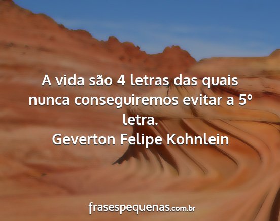 Geverton Felipe Kohnlein - A vida são 4 letras das quais nunca...