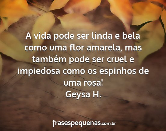 Geysa H. - A vida pode ser linda e bela como uma flor...