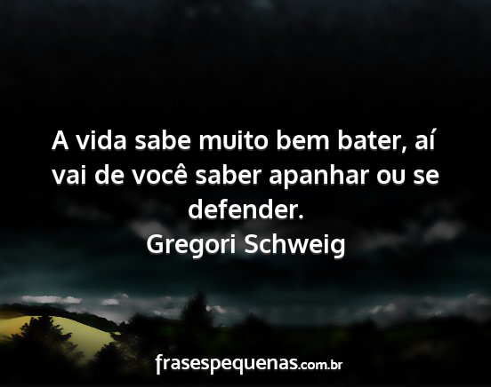 Gregori Schweig - A vida sabe muito bem bater, aí vai de você...