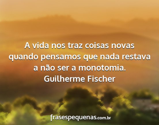 Guilherme Fischer - A vida nos traz coisas novas quando pensamos que...