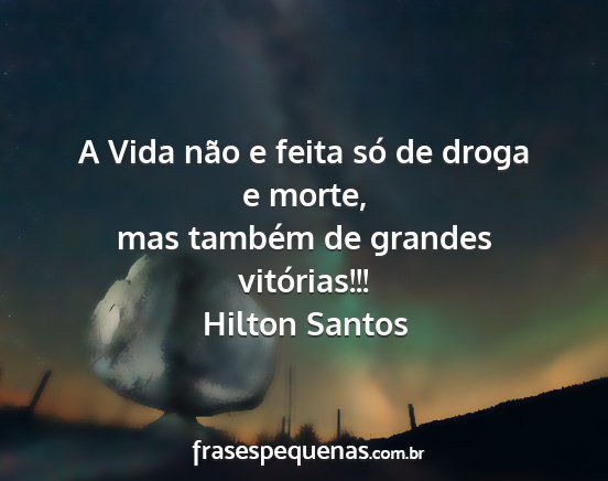 Hilton Santos - A Vida não e feita só de droga e morte, mas...