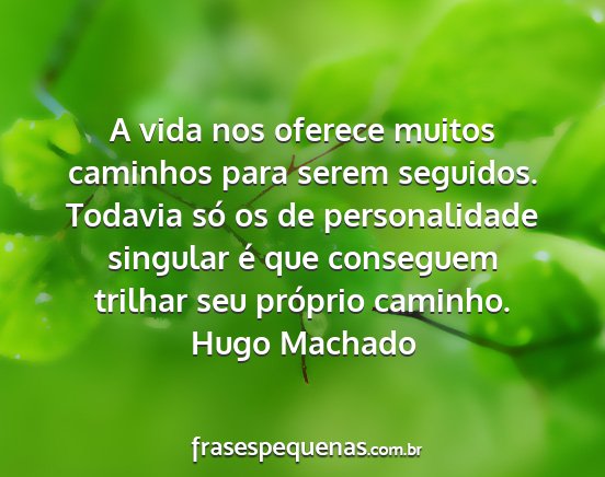 Hugo Machado - A vida nos oferece muitos caminhos para serem...