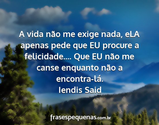 Iendis Said - A vida não me exige nada, eLA apenas pede que EU...