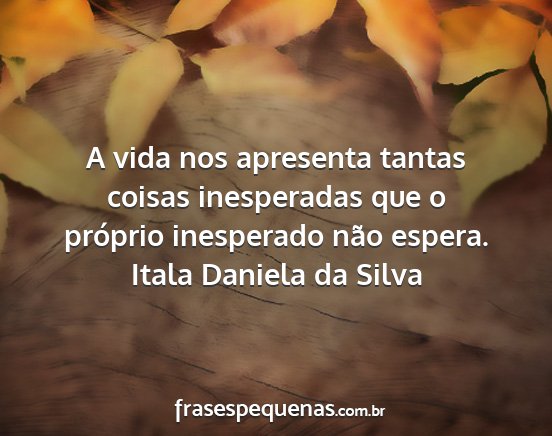 Itala Daniela da Silva - A vida nos apresenta tantas coisas inesperadas...