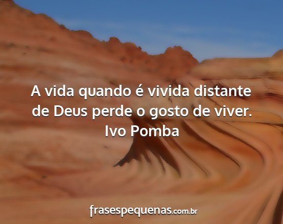 Ivo Pomba - A vida quando é vivida distante de Deus perde o...