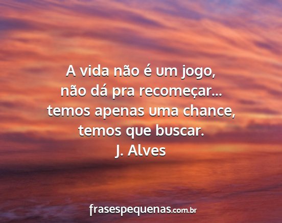 J. Alves - A vida não é um jogo, não dá pra...