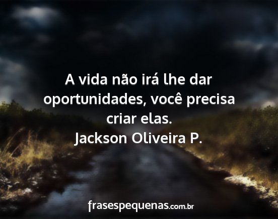 Jackson Oliveira P. - A vida não irá lhe dar oportunidades, você...