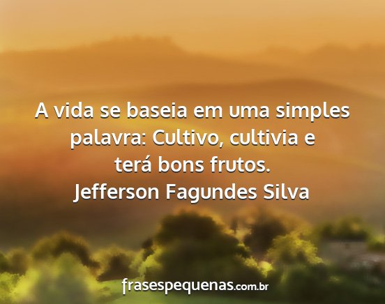 Jefferson Fagundes Silva - A vida se baseia em uma simples palavra: Cultivo,...
