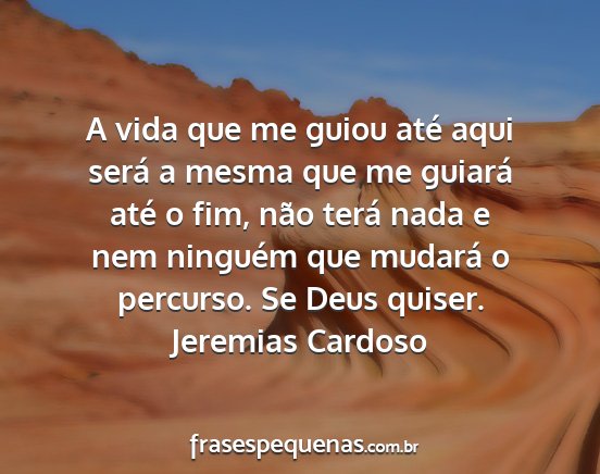 Jeremias Cardoso - A vida que me guiou até aqui será a mesma que...