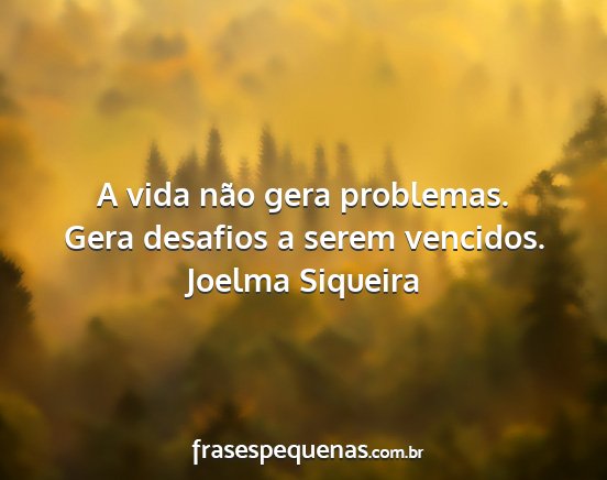 Joelma Siqueira - A vida não gera problemas. Gera desafios a serem...