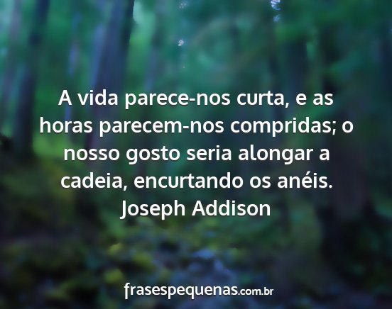 Joseph Addison - A vida parece-nos curta, e as horas parecem-nos...