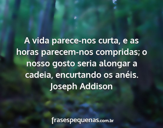 Joseph Addison - A vida parece-nos curta, e as horas parecem-nos...