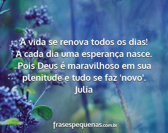 Julia - A vida se renova todos os dias! A cada dia uma...