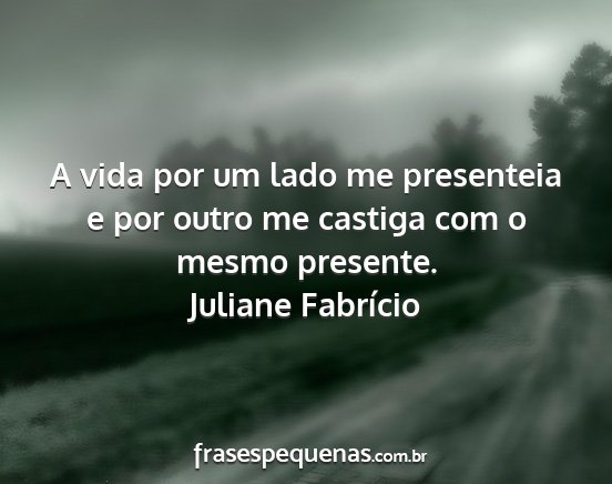 Juliane Fabrício - A vida por um lado me presenteia e por outro me...