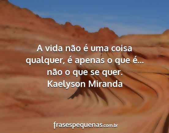 Kaelyson Miranda - A vida não é uma coisa qualquer, é apenas o...