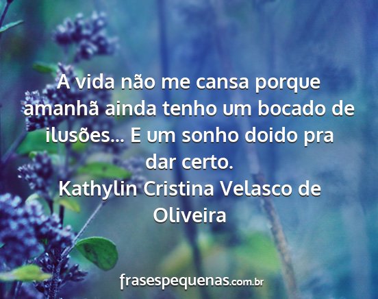 Kathylin Cristina Velasco de Oliveira - A vida não me cansa porque amanhã ainda tenho...