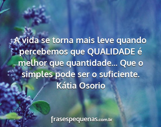 Kátia Osorio - A vida se torna mais leve quando percebemos que...