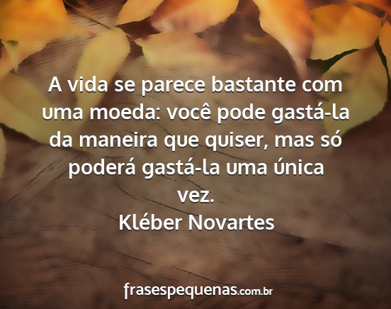 Kléber Novartes - A vida se parece bastante com uma moeda: você...