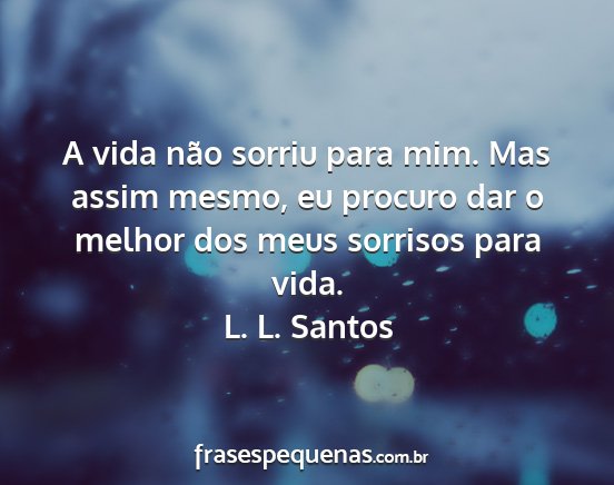 L. L. Santos - A vida não sorriu para mim. Mas assim mesmo, eu...