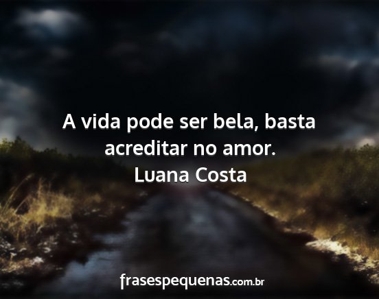 Luana Costa - A vida pode ser bela, basta acreditar no amor....