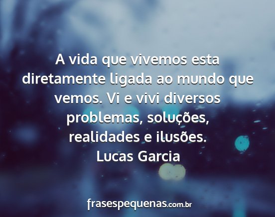 Lucas Garcia - A vida que vivemos esta diretamente ligada ao...
