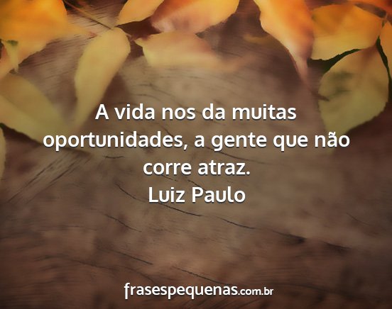 Luiz Paulo - A vida nos da muitas oportunidades, a gente que...