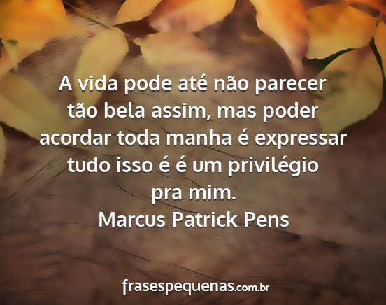 Marcus Patrick Pens - A vida pode até não parecer tão bela assim,...