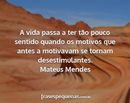 Mateus Mendes - A vida passa a ter tão pouco sentido quando os...