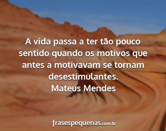 Mateus Mendes - A vida passa a ter tão pouco sentido quando os...