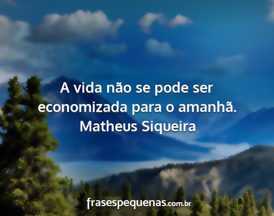 Matheus Siqueira - A vida não se pode ser economizada para o...