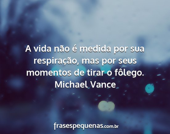 Michael Vance - A vida não é medida por sua respiração, mas...