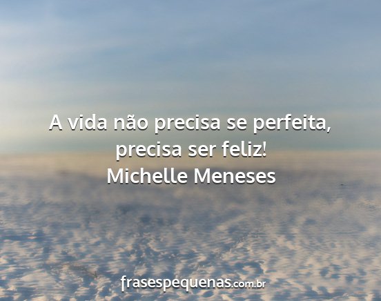 Michelle Meneses - A vida não precisa se perfeita, precisa ser...