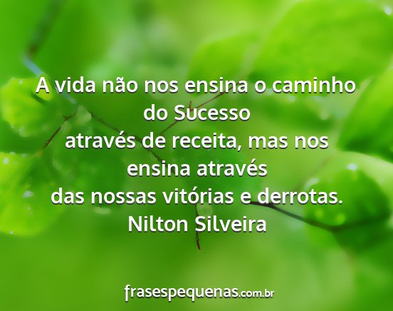 Nilton Silveira - A vida não nos ensina o caminho do Sucesso...