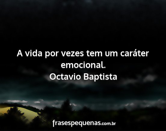 Octavio Baptista - A vida por vezes tem um caráter emocional....
