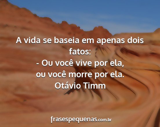 Otávio Timm - A vida se baseia em apenas dois fatos: - Ou você...