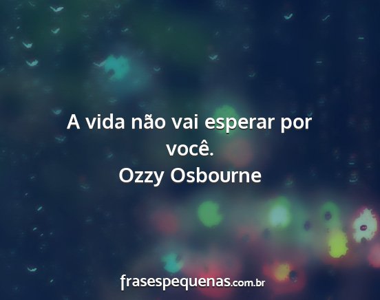 Ozzy Osbourne - A vida não vai esperar por você....
