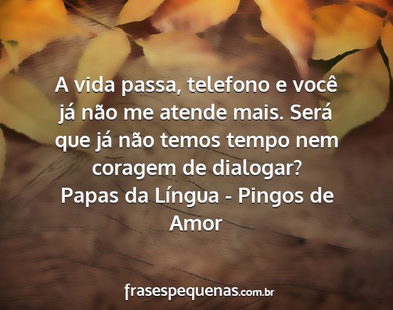 Papas da Língua - Pingos de Amor - A vida passa, telefono e você já não me atende...