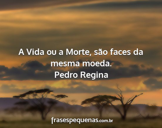 Pedro Regina - A Vida ou a Morte, são faces da mesma moeda....