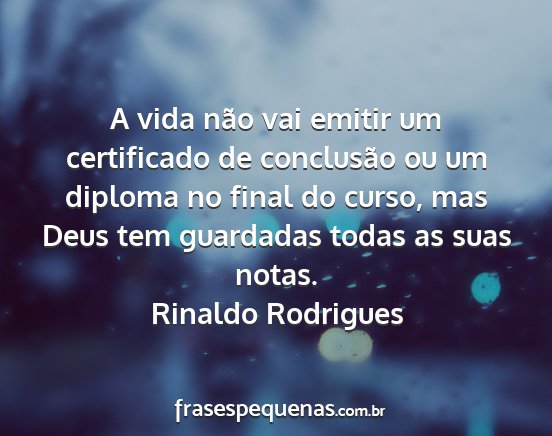 Rinaldo Rodrigues - A vida não vai emitir um certificado de...