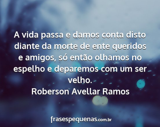 Roberson Avellar Ramos - A vida passa e damos conta disto diante da morte...