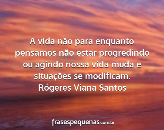 Rógeres Viana Santos - A vida não para enquanto pensamos não estar...