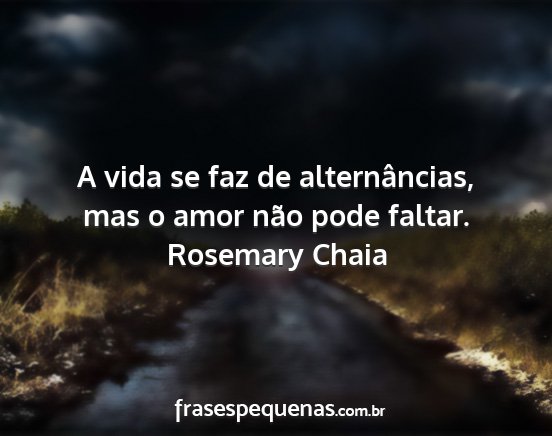 Rosemary Chaia - A vida se faz de alternâncias, mas o amor não...