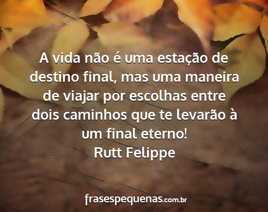 Rutt Felippe - A vida não é uma estação de destino final,...