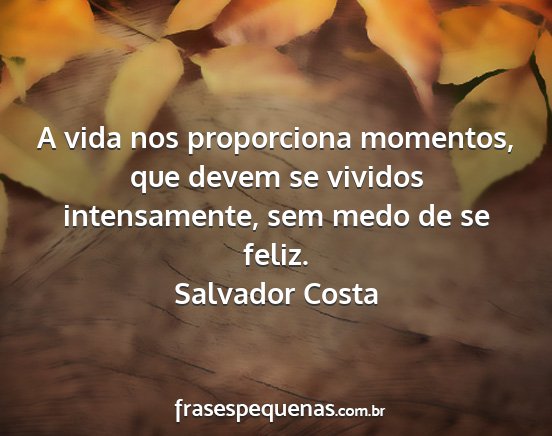 Salvador Costa - A vida nos proporciona momentos, que devem se...