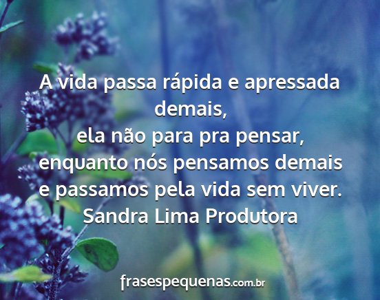 Sandra Lima Produtora - A vida passa rápida e apressada demais, ela não...
