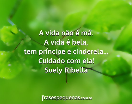 Suely Ribella - A vida não é má. A vida é bela, tem príncipe...