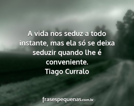 Tiago Curralo - A vida nos seduz a todo instante, mas ela só se...