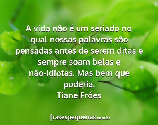 Tiane Fróes - A vida não é um seriado no qual nossas palavras...