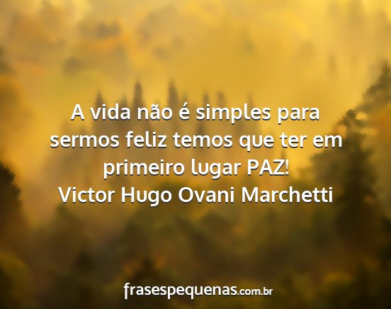 Victor Hugo Ovani Marchetti - A vida não é simples para sermos feliz temos...